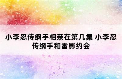 小李忍传纲手相亲在第几集 小李忍传纲手和雷影约会